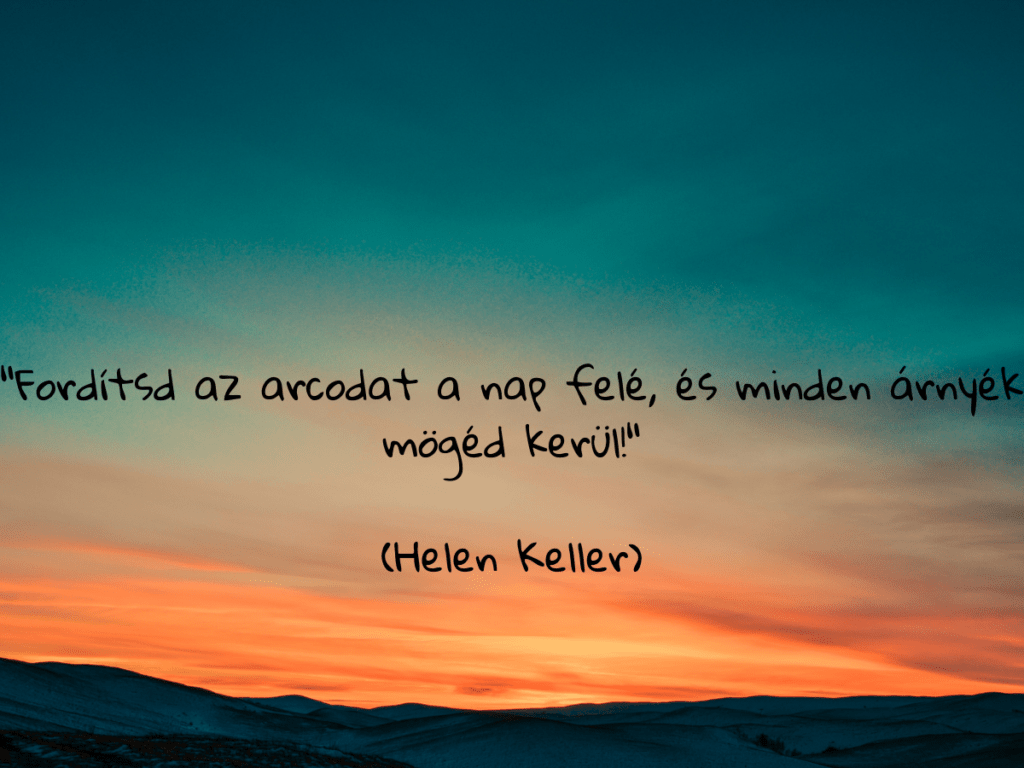 “Fordítsd az arcodat a nap felé, és minden árnyék mögéd kerül!” (Helen Keller)